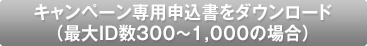 キャンペーン専用申込書をダウンロード(最大ID数300~1,000の場合)
