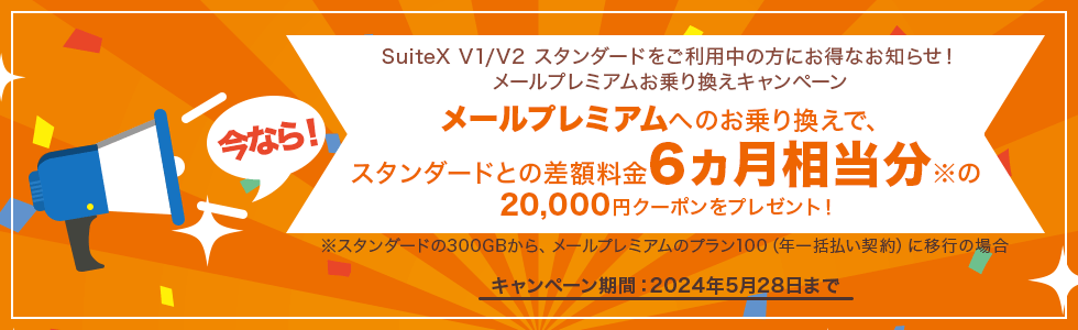 SuiteX V2 スタンダードをご利用中のお客さま 今なら！料金そのままメールプレミアムを最大6ヵ月利用できる！※20,000円キャッシュバックキャンペーン キャンペーン期間：2024年5月31日まで