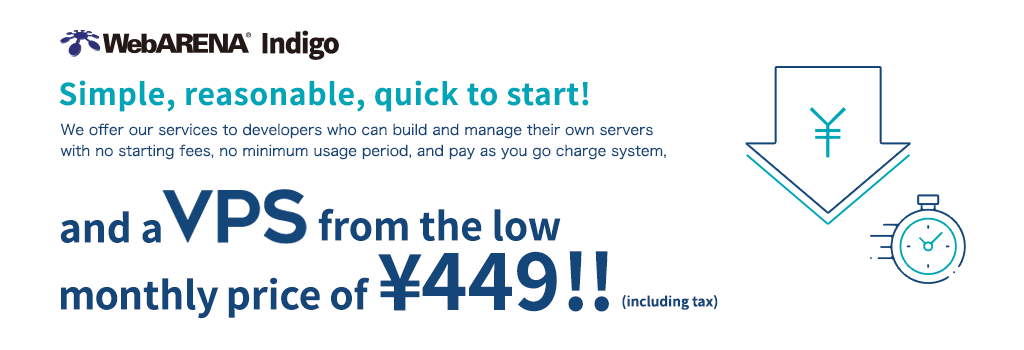 [WebARENA Indigo] Simple, reasonable, quick to start! We offer our services to developers who can build and manage their own servers with no starting fees, no minimum usage period, and pay as you go charge system, and a VPS from the low monthly price of ¥349!! (including tax)