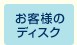 お客様のディスク