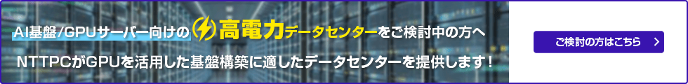 AI基盤/GPUサーバー向けの高電力データセンターをご検討中の方へ NVIDIAエリートパートナーのNTTPCが最適なDCをご提供します！